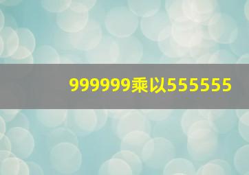 999999乘以555555