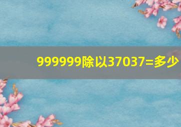 999999除以37037=多少