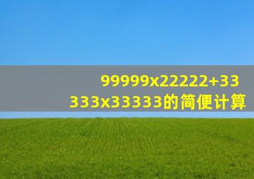 99999x22222+33333x33333的简便计算