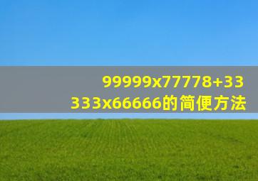 99999x77778+33333x66666的简便方法