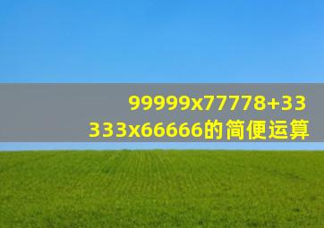 99999x77778+33333x66666的简便运算