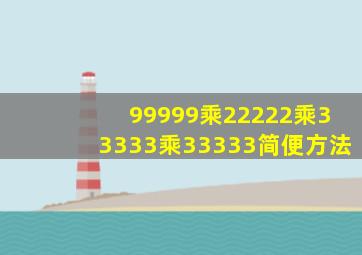 99999乘22222乘33333乘33333简便方法