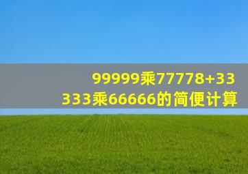 99999乘77778+33333乘66666的简便计算