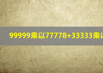 99999乘以77778+33333乘以66666