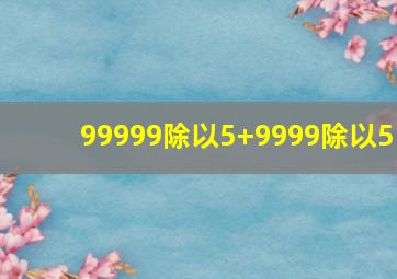 99999除以5+9999除以5