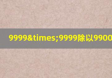 9999×9999除以9900等于几