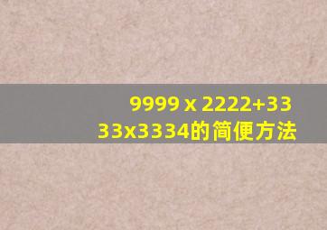 9999ⅹ2222+3333x3334的简便方法