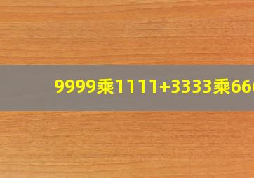 9999乘1111+3333乘6667