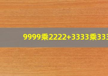 9999乘2222+3333乘3334