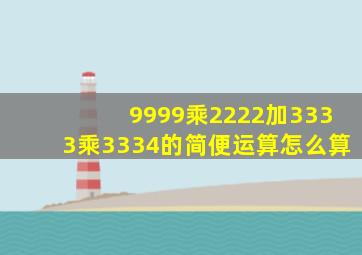 9999乘2222加3333乘3334的简便运算怎么算