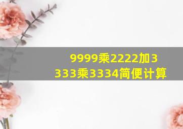 9999乘2222加3333乘3334简便计算