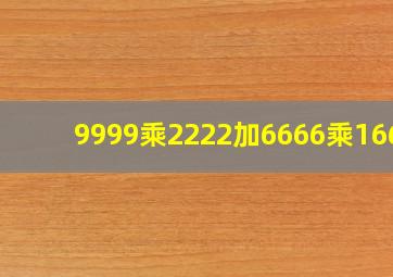 9999乘2222加6666乘1667