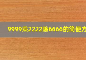 9999乘2222除6666的简便方法