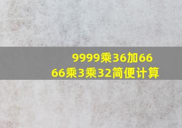 9999乘36加6666乘3乘32简便计算