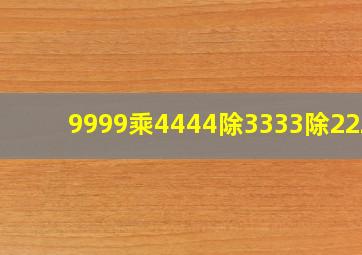 9999乘4444除3333除2222