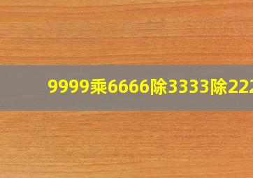 9999乘6666除3333除2222