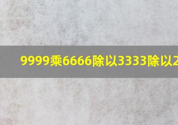 9999乘6666除以3333除以2222