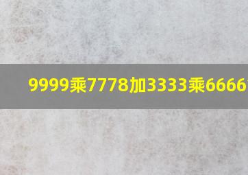 9999乘7778加3333乘6666简便