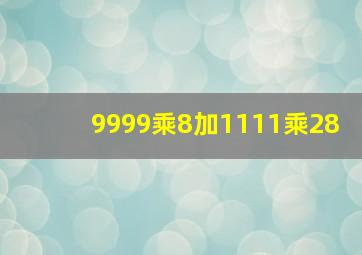 9999乘8加1111乘28