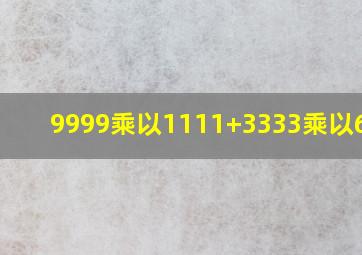 9999乘以1111+3333乘以6667