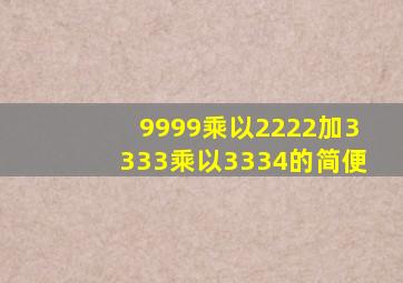 9999乘以2222加3333乘以3334的简便