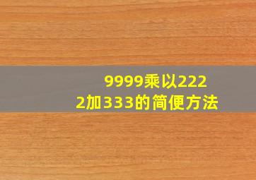 9999乘以2222加333的简便方法