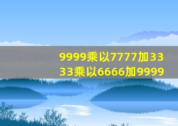 9999乘以7777加3333乘以6666加9999