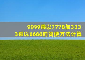 9999乘以7778加3333乘以6666的简便方法计算