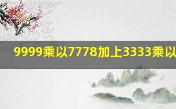 9999乘以7778加上3333乘以6666