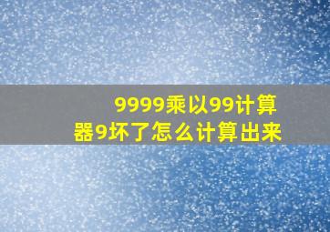 9999乘以99计算器9坏了怎么计算出来