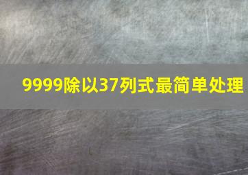 9999除以37列式最简单处理