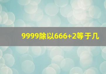 9999除以666+2等于几