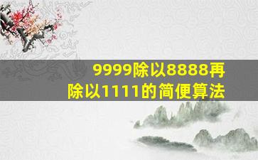 9999除以8888再除以1111的简便算法