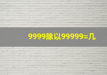 9999除以99999=几