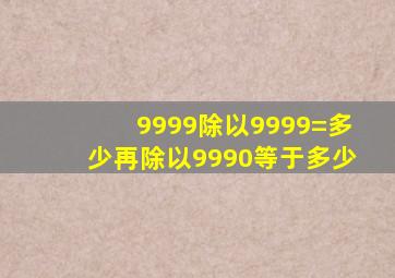 9999除以9999=多少再除以9990等于多少