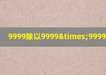 9999除以9999×9999等于几