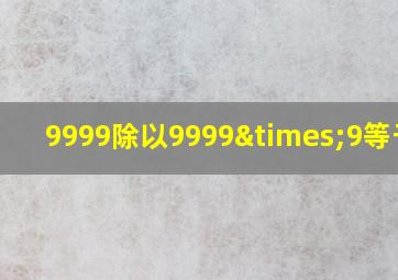 9999除以9999×9等于几