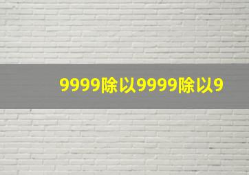 9999除以9999除以9