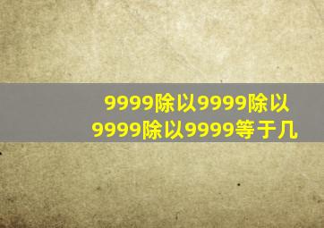 9999除以9999除以9999除以9999等于几