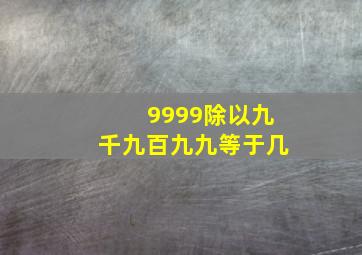 9999除以九千九百九九等于几