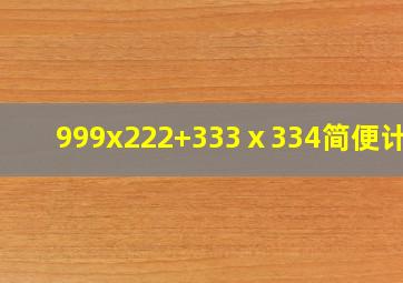 999x222+333ⅹ334简便计算