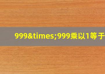 999×999乘以1等于几