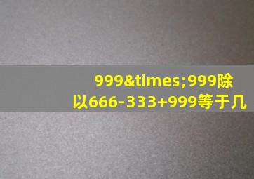 999×999除以666-333+999等于几