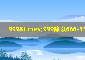 999×999除以666-333加999