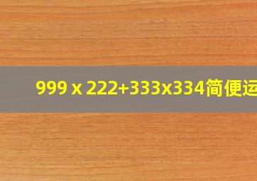 999ⅹ222+333x334简便运算