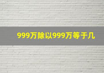 999万除以999万等于几