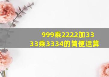 999乘2222加3333乘3334的简便运算