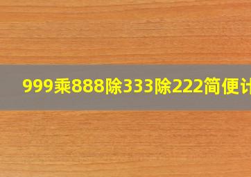 999乘888除333除222简便计算