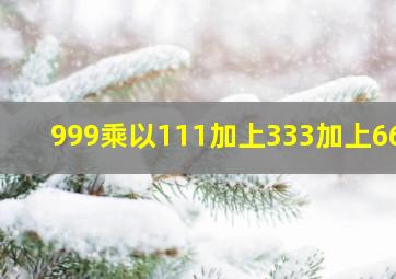 999乘以111加上333加上667