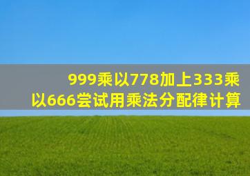 999乘以778加上333乘以666尝试用乘法分配律计算